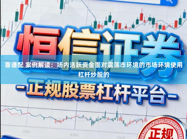 靠谱配 案例解读：场内活跃资金面对震荡市环境的市场环境使用杠杆炒股的