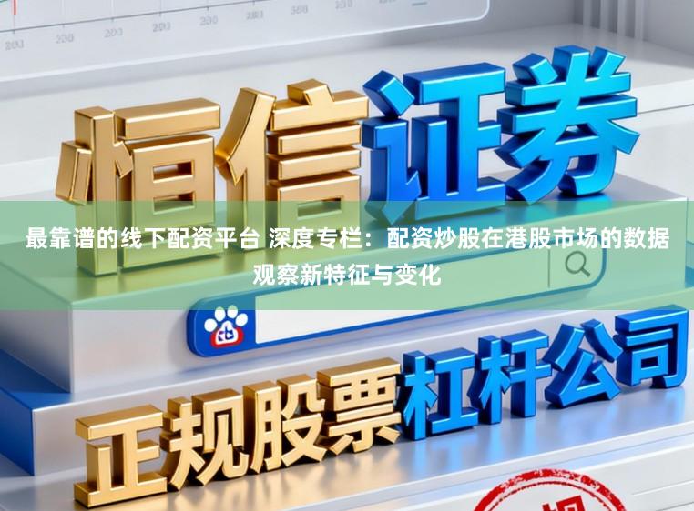 最靠谱的线下配资平台 深度专栏：配资炒股在港股市场的数据观察新特征与变化