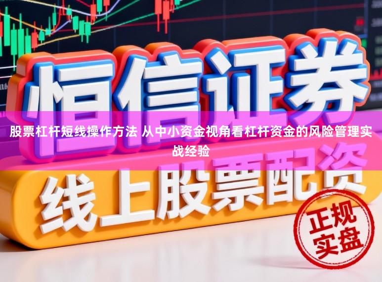 股票杠杆短线操作方法 从中小资金视角看杠杆资金的风险管理实战经验