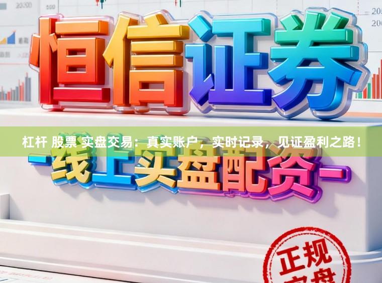 杠杆 股票 实盘交易：真实账户，实时记录，见证盈利之路！