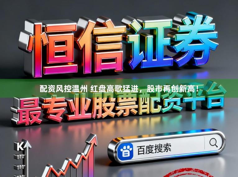配资风控温州 红盘高歌猛进，股市再创新高！