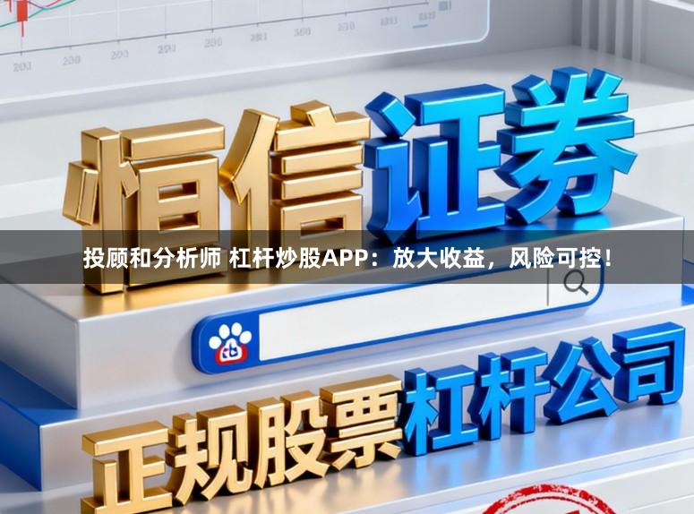 投顾和分析师 杠杆炒股APP：放大收益，风险可控！